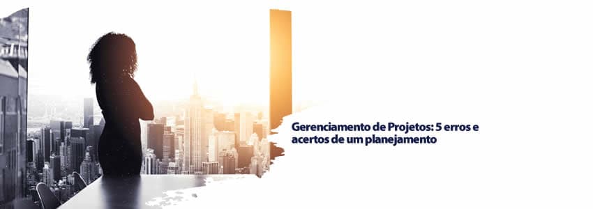 Gerenciamento de Projetos: 5 erros e acertos de um planejamento